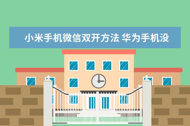 小米手机微信双开方法 华为手机没网络是什么原因
