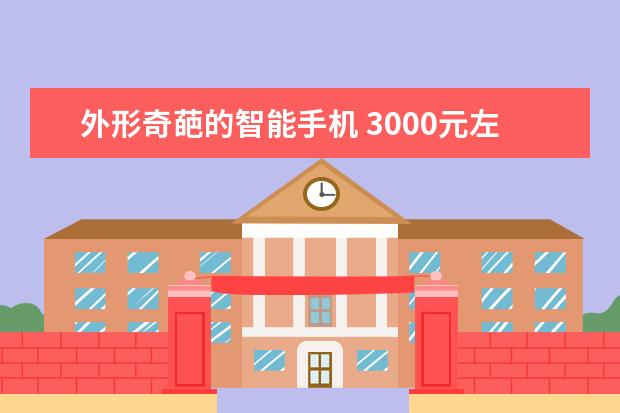 外形奇葩的智能手机 3000元左右手机哪款好