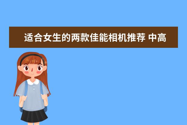 适合女生的两款佳能相机推荐 中高端单反相机人像镜头大推荐