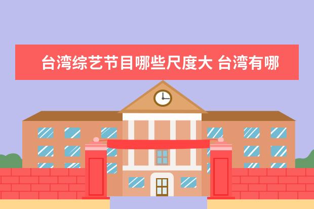 台湾综艺节目哪些尺度大 台湾有哪些性感的 综艺节目?