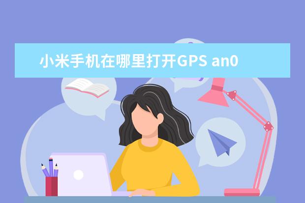 小米手机在哪里打开GPS an00是什么手机[noh