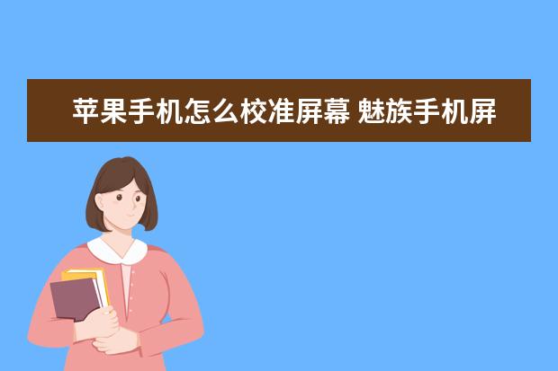 苹果手机怎么校准屏幕 魅族手机屏幕出现条纹[魅族手机屏幕出现条纹随着字变化]
