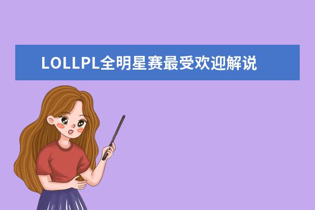 LOLLPL全明星赛最受欢迎解说主持排行榜 王者荣耀s21赛季t0英雄排行榜：蒙恬上榜，法师没有T0