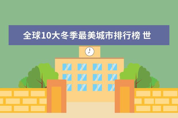 全球10大冬季最美城市排行榜 世界十大最美公路排行榜：美国6地上榜，中国一条男人必去