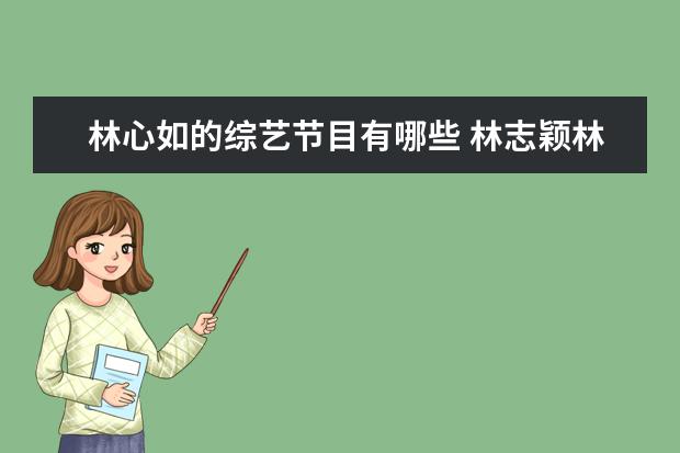 林心如的综艺节目有哪些 林志颖林心如昔日情侣同框,二人有过哪些合作吗? - ...