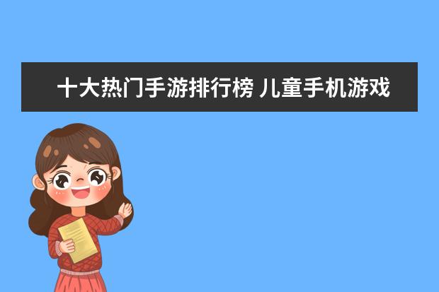 十大热门手游排行榜 儿童手机游戏排行榜