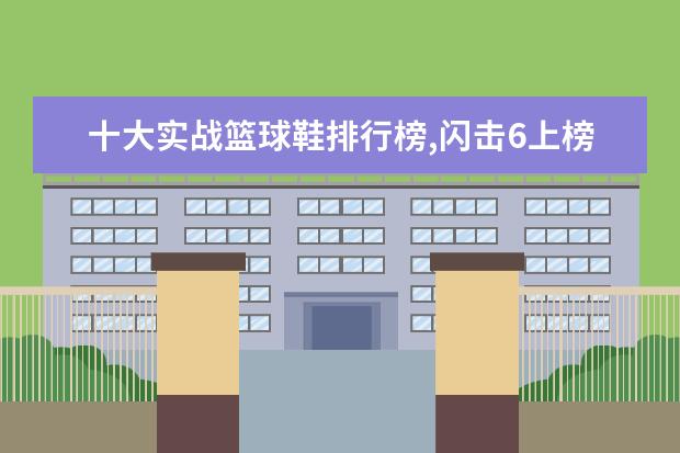 十大实战篮球鞋排行榜,闪击6上榜AJ34第一 半身裙什么牌子的好