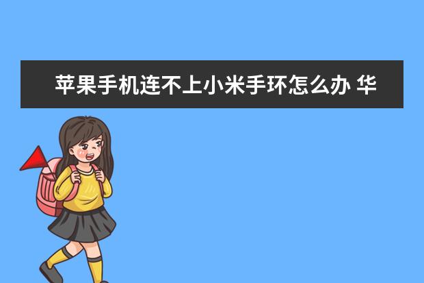 苹果手机连不上小米手环怎么办 华为手机那个圆圈怎么打开