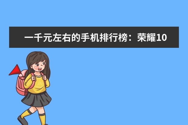 一千元左右的手机排行榜：荣耀10青春版上榜 智能电视推荐