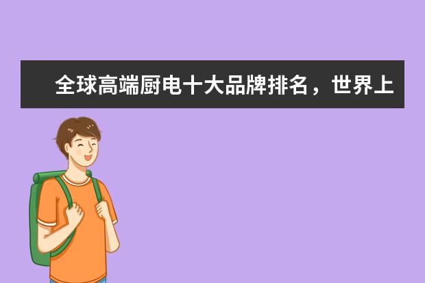 全球高端厨电十大品牌排名，世界上最顶级的厨电品牌(附最新排行榜前十名单) 荷兰十大足球明星排行榜，荷兰著名的足球明星介绍(附最新排名前十名单)