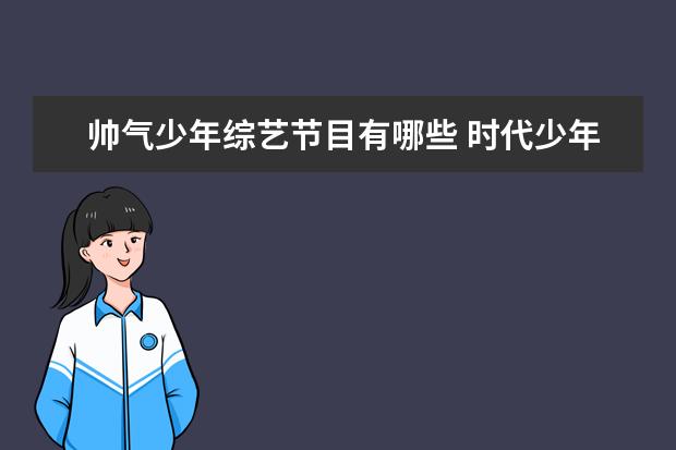 帅气少年综艺节目有哪些 时代少年团综艺节目有哪些?