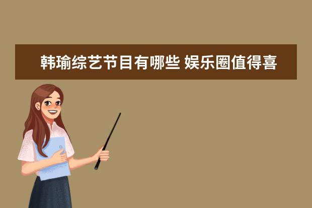 韩瑜综艺节目有哪些 娱乐圈值得喜欢的明星应该具备哪些特征?