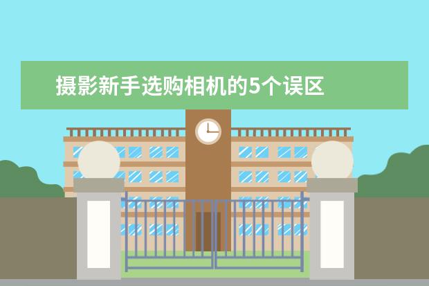 摄影新手选购相机的5个误区