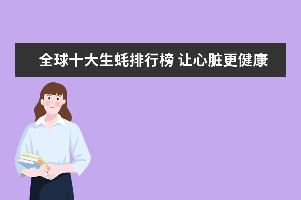 全球十大生蚝排行榜 让心脏更健康的十大食物排行榜：第一种水果要多吃，红酒也对心脏好