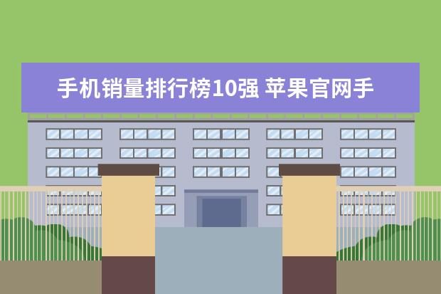 手机销量排行榜10强 苹果官网手机降价电池涨价，这调价逻辑暗藏什么玄机