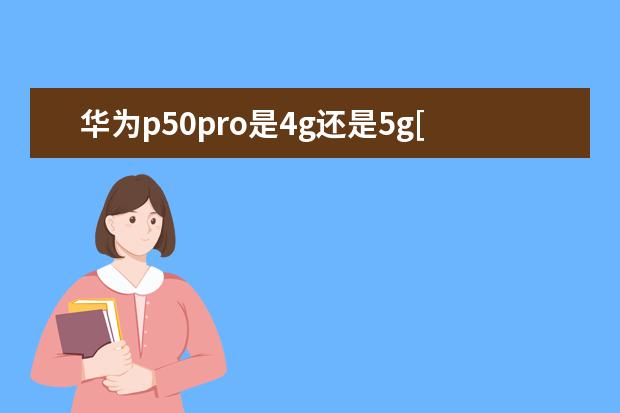 华为p50pro是4g还是5g[华为p50pro是4g还是5g手机] oppo手机怎么激活