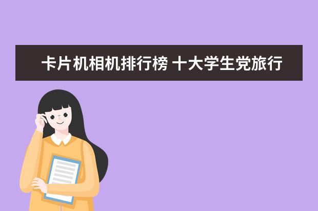 卡片机相机排行榜 十大学生党旅行相机排行榜