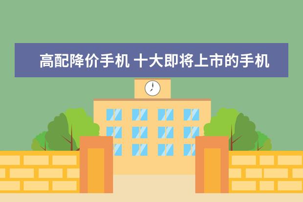 高配降价手机 十大即将上市的手机，多款性能怪兽，折叠屏或将面世