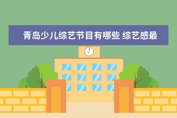 青岛少儿综艺节目有哪些 综艺感最好的明星除了撒贝宁到底还有哪些?