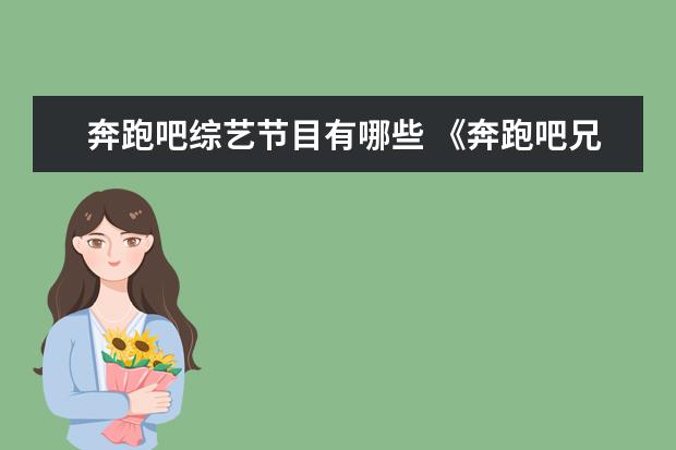 奔跑吧综艺节目有哪些 《奔跑吧兄弟》这档综艺节目中,常驻男嘉宾都有哪些?...