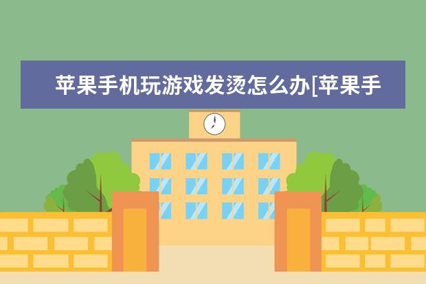 苹果手机玩游戏发烫怎么办[苹果手机玩游戏发烫怎么办解决] 微信消息发不出去怎么回事[华为手机微信消息发不出去怎么回事]