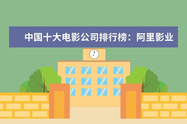 中国十大电影公司排行榜：阿里影业上榜，第五成立最早 触动人心的经典之作