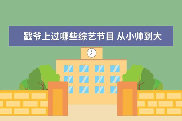 戳爷上过哪些综艺节目 从小帅到大的明星有哪些?