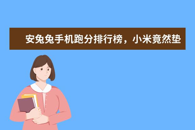 安兔兔手机跑分排行榜，小米竟然垫底 【热门玩游戏手机排行】最适合玩游戏的手机排名