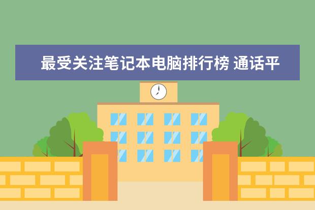 最受关注笔记本电脑排行榜 通话平板电脑排行榜