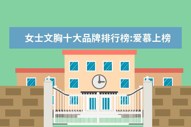 女士文胸十大品牌排行榜:爱慕上榜，第1是德国品牌 天猫内衣店铺销量排行榜前十名，天猫内衣销量最好店铺推荐
