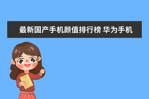 最新国产手机颜值排行榜 华为手机性价比排行榜推荐