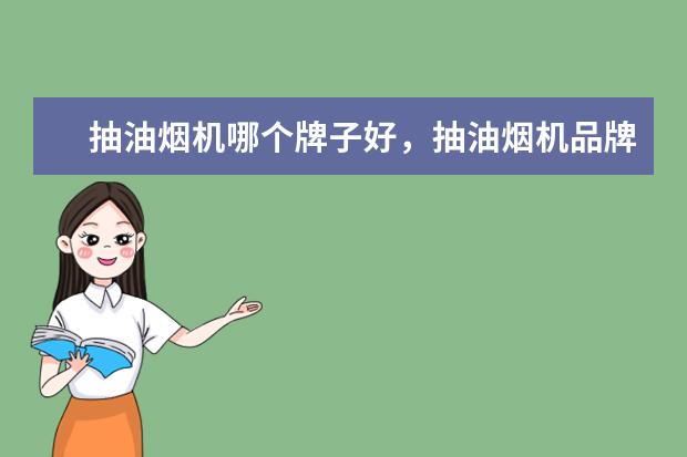 抽油烟机哪个牌子好，抽油烟机品牌排行榜 元左右手机排行榜前十名(附最新排名前十名单)