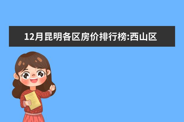 12月昆明各区房价排行榜:西山区房价上涨为11653元/㎡ 长沙十大饮品店排行榜：享茶悠上榜，第十可以“撸鸭”