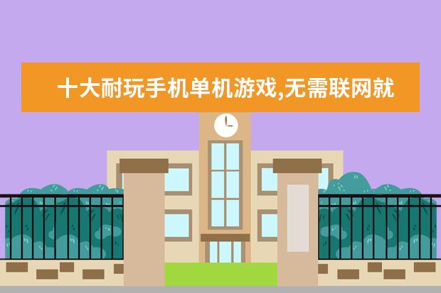 十大耐玩手机单机游戏,无需联网就能轻松度过休闲时光 4月热门手机游戏排行榜,阴阳师第一王者荣耀第二