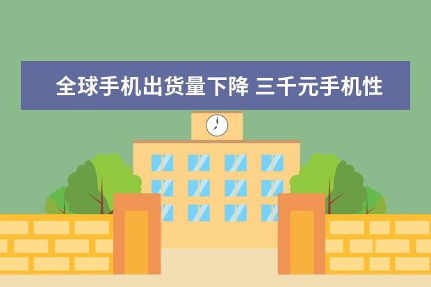全球手机出货量下降 三千元手机性价比之王