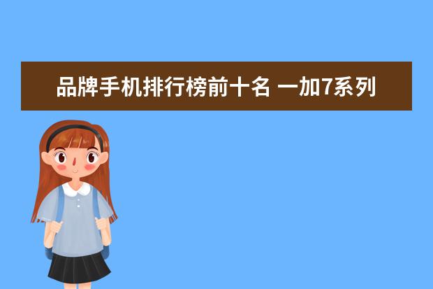 品牌手机排行榜前十名 一加7系列压力苹果和华为