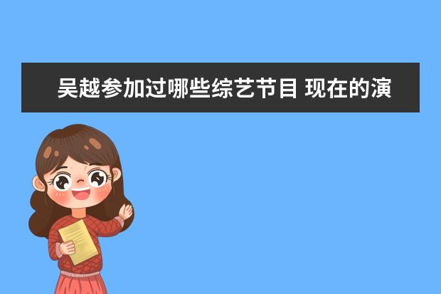 吴越参加过哪些综艺节目 现在的演员有哪些以前是运动员身份?