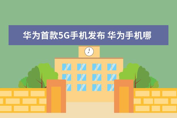华为首款5G手机发布 华为手机哪款最好用