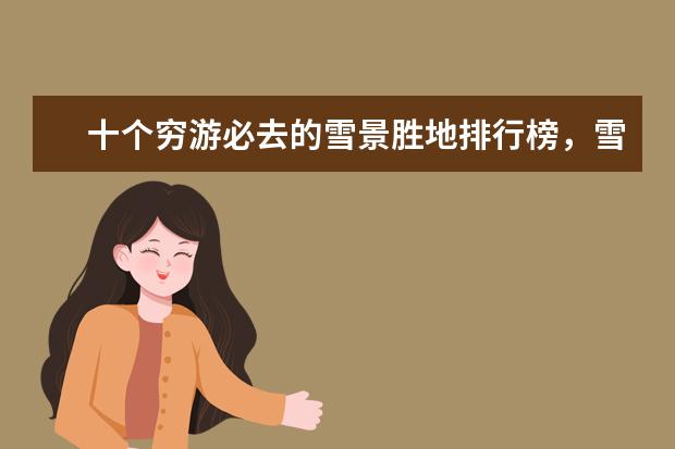 十个穷游必去的雪景胜地排行榜，雪景胜地哪个好 爱尔兰10大不可错过的景点排行榜