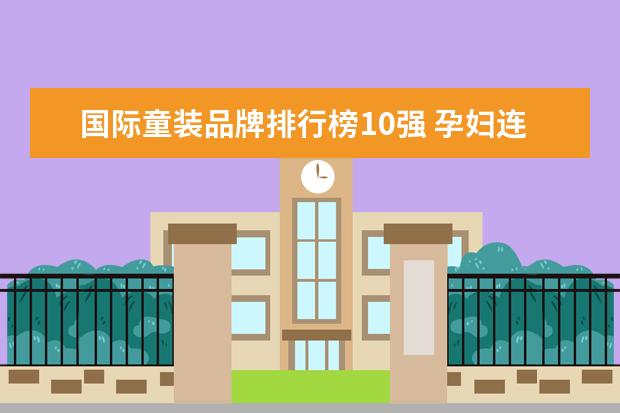 国际童装品牌排行榜10强 孕妇连衣裙十大品牌排行榜推荐