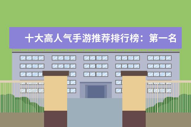 十大高人气手游推荐排行榜：第一名深受女大学生的喜爱 大型3d角色扮演网游排行榜