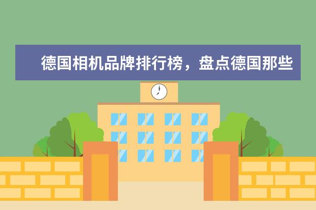 德国相机品牌排行榜，盘点德国那些受欢迎的经典相机 中高端单反相机人像镜头大推荐