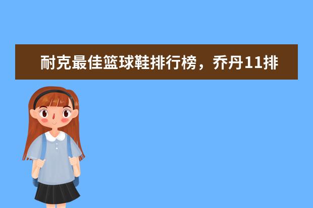 耐克最佳篮球鞋排行榜，乔丹11排第五，第一真难让人猜到 中国十大彩宝品牌排行榜