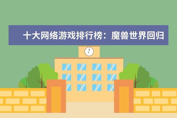 十大网络游戏排行榜：魔兽世界回归榜首，LOL仅列第8 网络游戏排行榜前十名