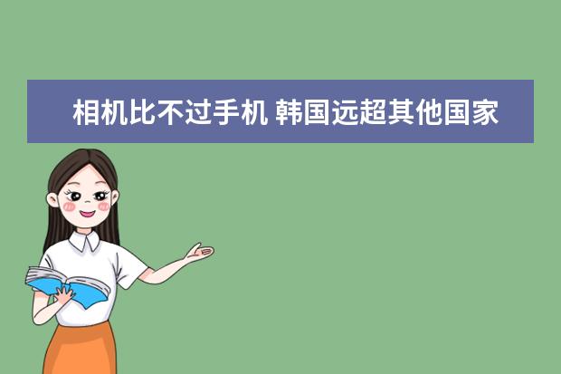 相机比不过手机 韩国远超其他国家，中国只能排第44位