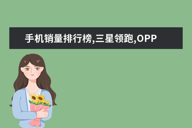 手机销量排行榜,三星领跑,OPPO成长率达116.6% 最值得购买的5G手机推荐：vivo颜值担当，华为最值得买