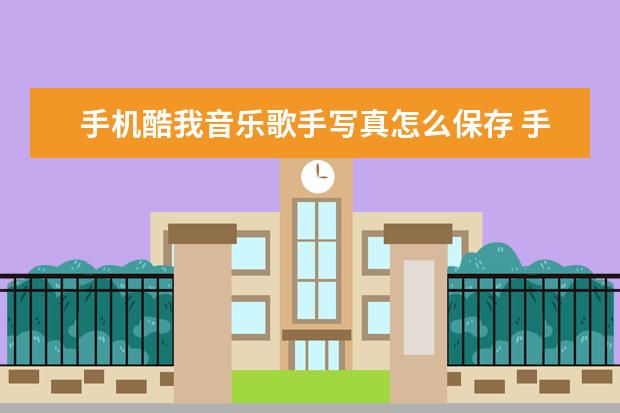 手机酷我音乐歌手写真怎么保存 手机微信怎么长截屏聊天记录