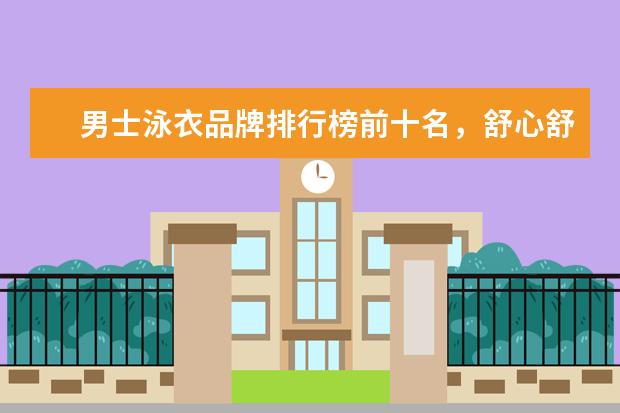 男士泳衣品牌排行榜前十名，舒心舒适的最佳选择 家居服十大品牌排行榜