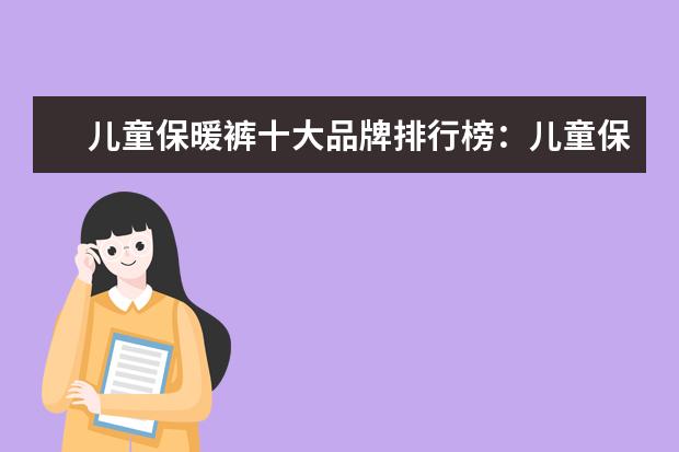 儿童保暖裤十大品牌排行榜：儿童保暖裤什么牌子好 迷彩裤十大品牌排行榜推荐