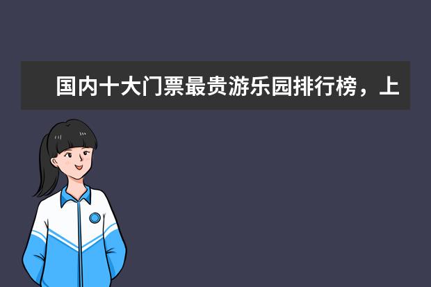 国内十大门票最贵游乐园排行榜，上海迪士尼也称不上第一 烟台好玩的地方排行榜